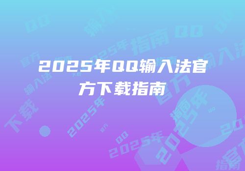 2025年QQ输入法官方下载指南