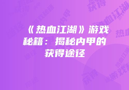 《热血江湖》游戏秘籍：揭秘内甲的获得途径