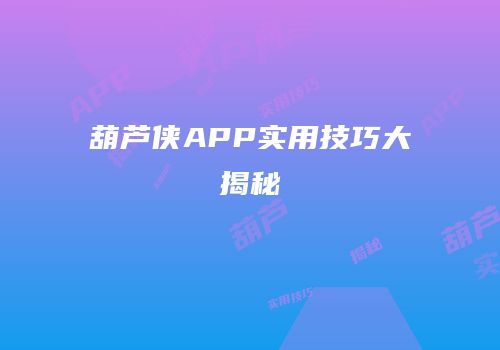 葫芦侠APP实用技巧大揭秘