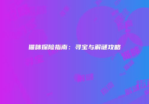 猫咪探险指南：寻宝与解谜攻略