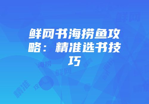 鲜网书海捞鱼攻略：精准选书技巧