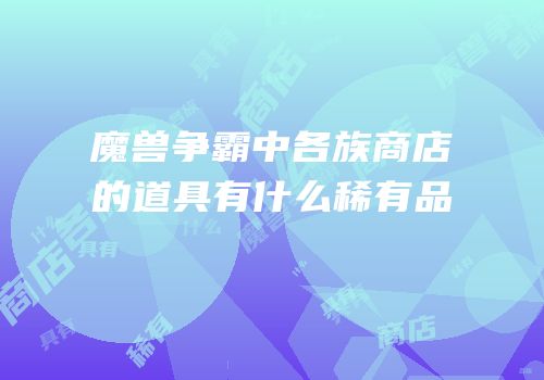 魔兽争霸中各族商店的道具有什么稀有品
