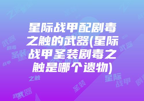 星际战甲配剧毒之触的武器(星际战甲圣装剧毒之触是哪个遗物)