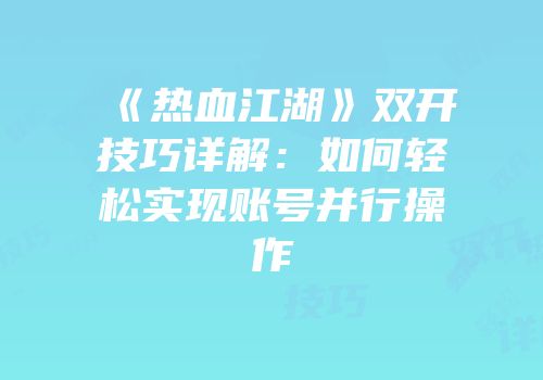 《热血江湖》双开技巧详解：如何轻松实现账号并行操作
