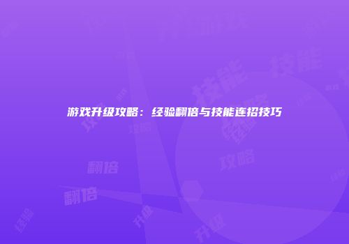 游戏升级攻略：经验翻倍与技能连招技巧