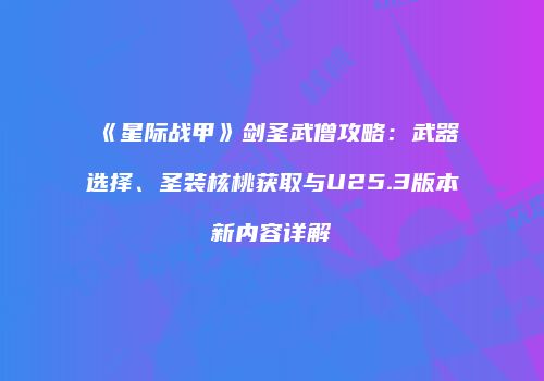 《星际战甲》剑圣武僧攻略：武器选择、圣装核桃获取与U25.3版本新内容详解