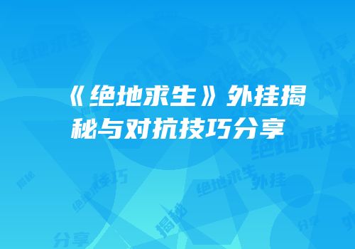 《绝地求生》外挂揭秘与对抗技巧分享