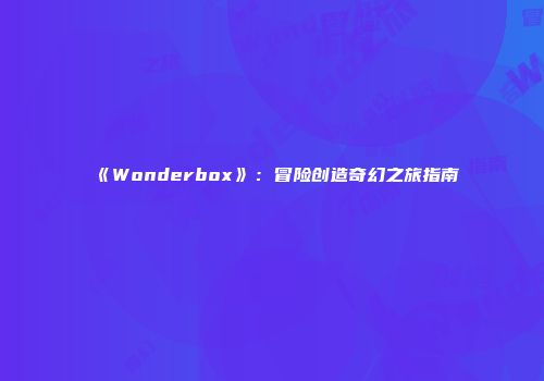 《Wonderbox》：冒险创造奇幻之旅指南