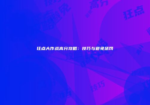 狂点大作战高分攻略：技巧与避免惩罚