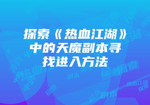 探索《热血江湖》中的天魔副本寻找进入方法