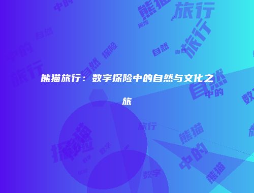熊猫旅行：数字探险中的自然与文化之旅