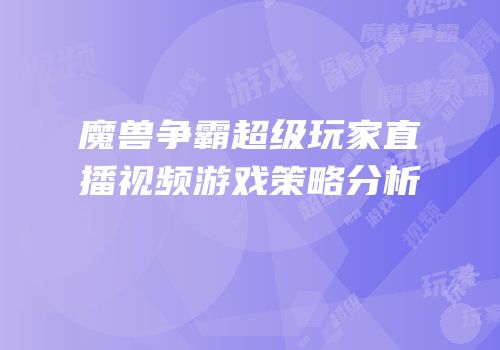 魔兽争霸超级玩家直播视频游戏策略分析