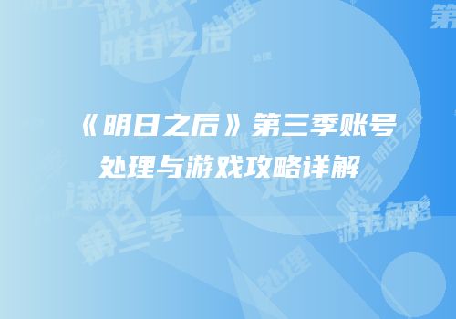 《明日之后》第三季账号处理与游戏攻略详解