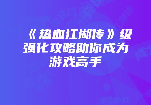 《热血江湖传》级强化攻略助你成为游戏高手