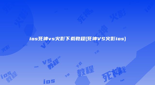 ios死神vs火影下载教程(死神VS火影ios)