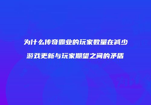 为什么传奇霸业的玩家数量在减少游戏更新与玩家期望之间的矛盾