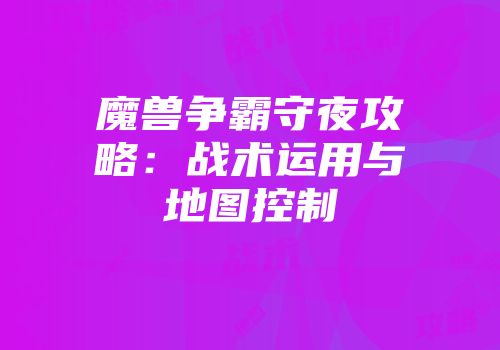 魔兽争霸守夜攻略:战术运用与地图控制