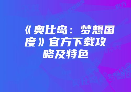 《奥比岛：梦想国度》官方下载攻略及特色