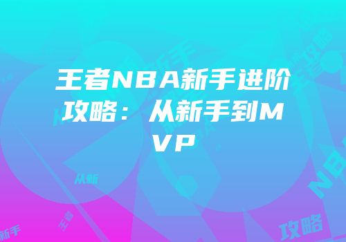 王者NBA新手进阶攻略：从新手到MVP