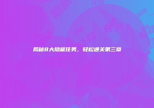 揭秘8大隐藏任务，轻松通关第三章