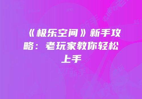 《极乐空间》新手攻略：老玩家教你轻松上手