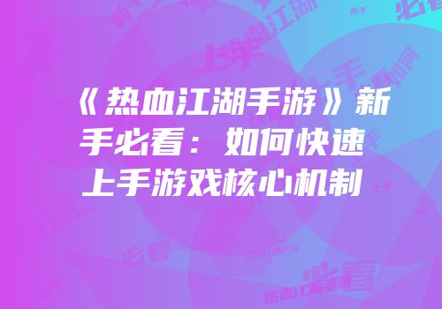 《热血江湖手游》新手必看:如何快速上手游戏核心机制