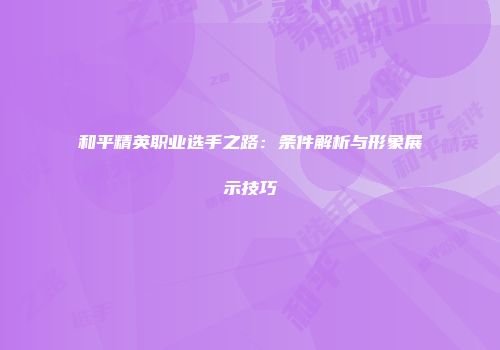 和平精英职业选手之路：条件解析与形象展示技巧