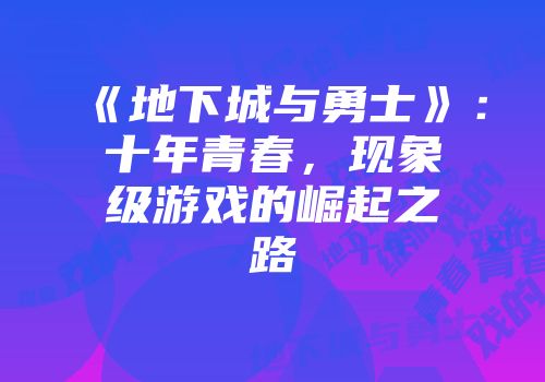 《地下城与勇士》：十年青春，现象级游戏的崛起之路