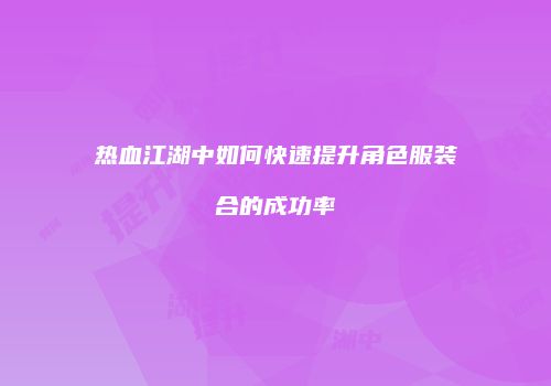 热血江湖中如何快速提升角色服装合的成功率