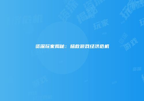 资深玩家揭秘：拯救游戏经济危机