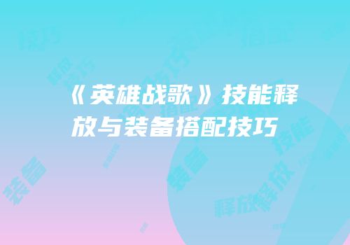 《英雄战歌》技能释放与装备搭配技巧
