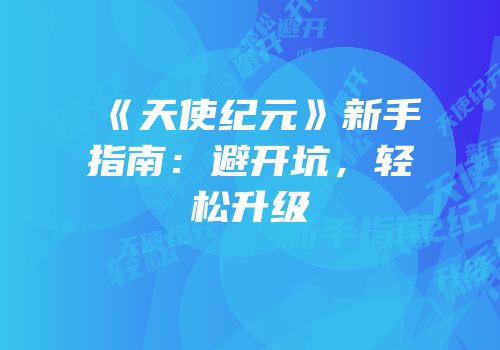 《天使纪元》新手指南：避开坑，轻松升级