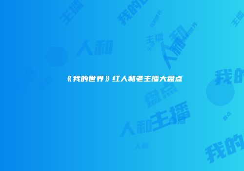 《我的世界》红人和老主播大盘点