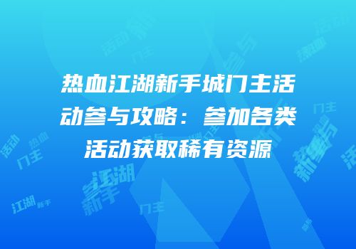 热血江湖新手城门主活动参与攻略：参加各类活动获取稀有资源