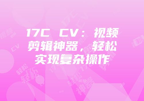 17C CV：视频剪辑神器，轻松实现复杂操作