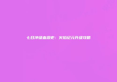 七日冲级血泪史：火焰纪元升级攻略