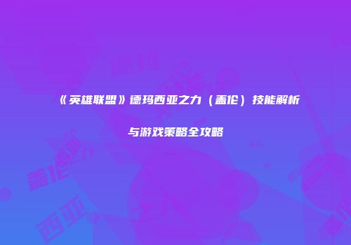 《英雄联盟》德玛西亚之力（盖伦）技能解析与游戏策略全攻略