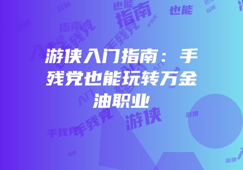 游侠入门指南：手残党也能玩转万金油职业