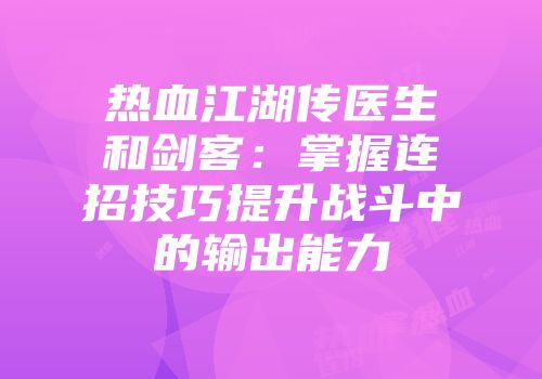 热血江湖传医生和剑客：掌握连招技巧提升战斗中的输出能力