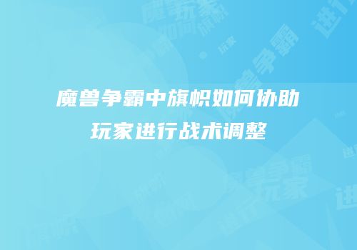 魔兽争霸中旗帜如何协助玩家进行战术调整