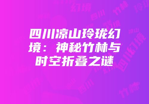 四川凉山玲珑幻境：神秘竹林与时空折叠之谜