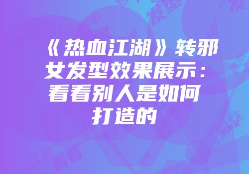 《热血江湖》转邪女发型效果展示：看看别人是如何打造的