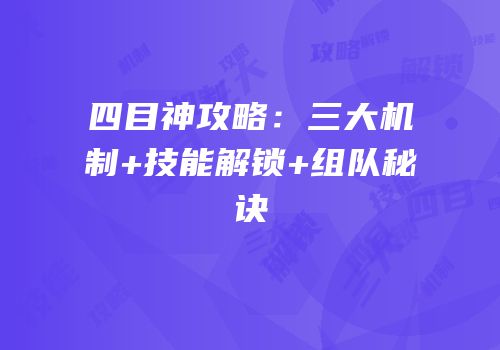 四目神攻略：三大机制+技能解锁+组队秘诀