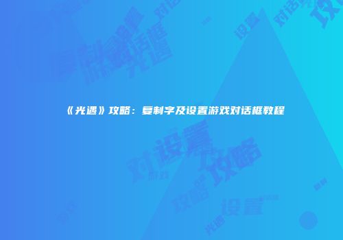 《光遇》攻略：复制字及设置游戏对话框教程