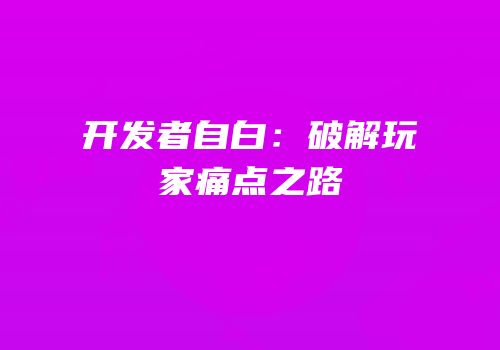开发者自白：破解玩家痛点之路