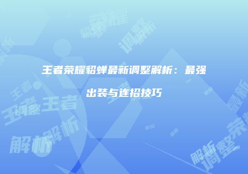 王者荣耀貂蝉最新调整解析：最强出装与连招技巧
