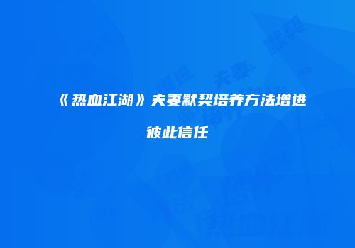 《热血江湖》夫妻默契培养方法增进彼此信任