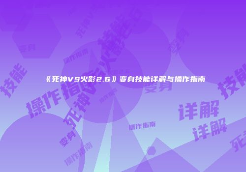《死神VS火影2.6》变身技能详解与操作指南