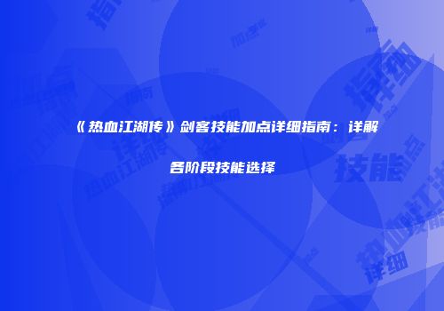 《热血江湖传》剑客技能加点详细指南：详解各阶段技能选择