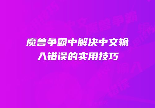 魔兽争霸中解决中文输入错误的实用技巧